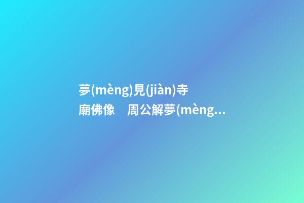夢(mèng)見(jiàn)寺廟佛像　周公解夢(mèng)之夢(mèng)到寺廟佛像